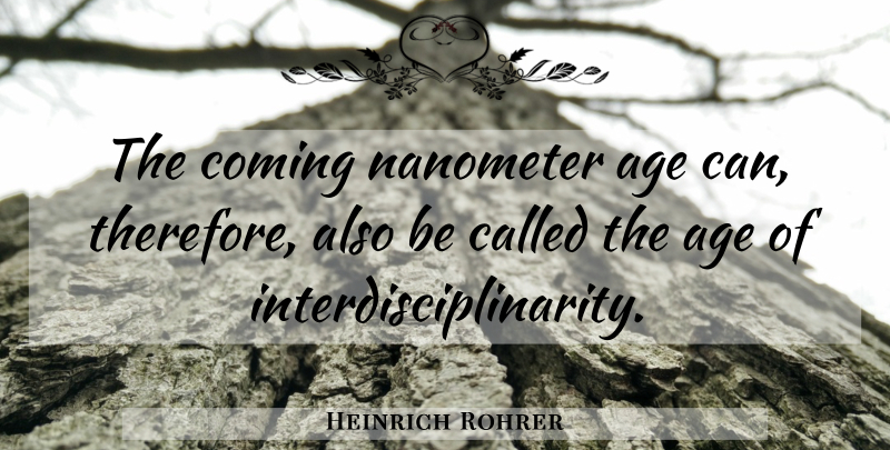Heinrich Rohrer Quote About Age: The Coming Nanometer Age Can...