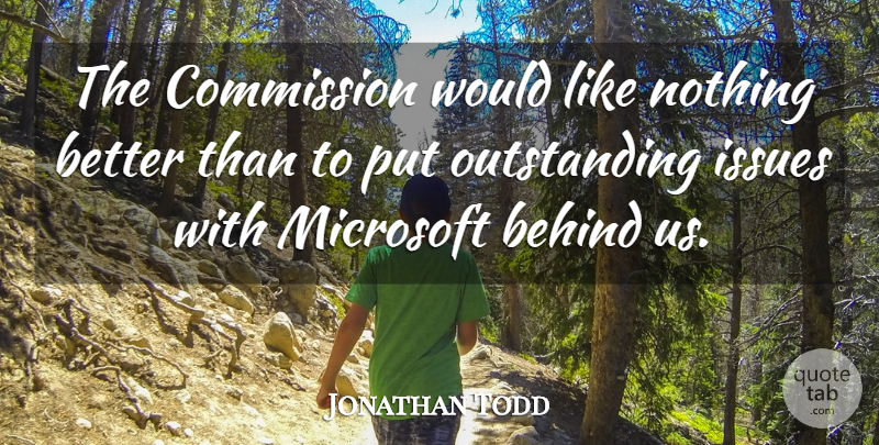 Jonathan Todd Quote About Behind, Commission, Issues, Microsoft: The Commission Would Like Nothing...