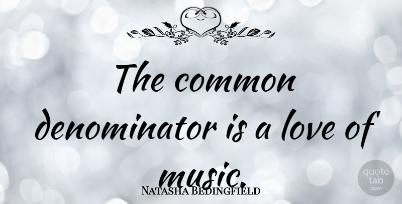Natasha Bedingfield Quote About Common, Music Love, Common Denominator: The Common Denominator Is A...