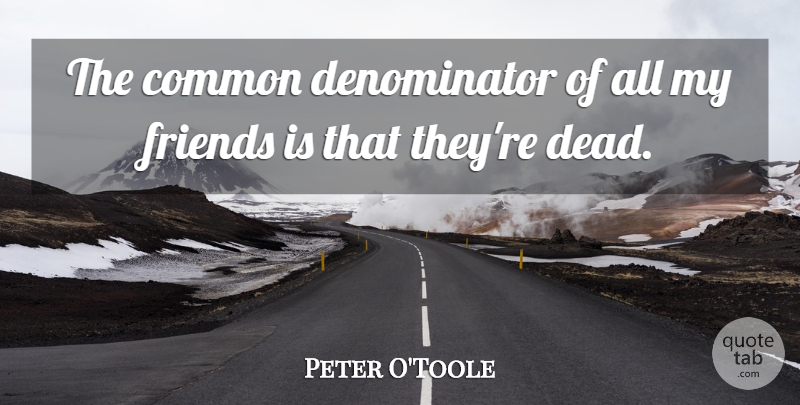 Peter O'Toole Quote About Common, Lowest Common Denominator, Common Denominator: The Common Denominator Of All...