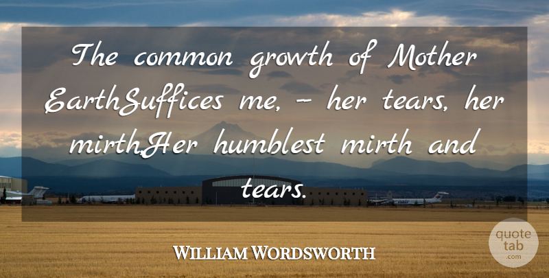 William Wordsworth Quote About Common, Earth, Growth, Humblest, Mirth: The Common Growth Of Mother...
