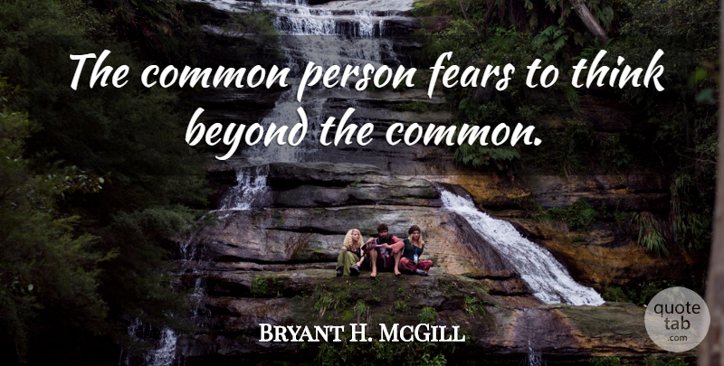 Bryant H. McGill Quote About Fear, Thinking, Common: The Common Person Fears To...