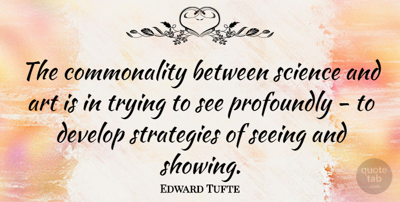 Edward Tufte Quote About Art, Science, Design: The Commonality Between Science And...