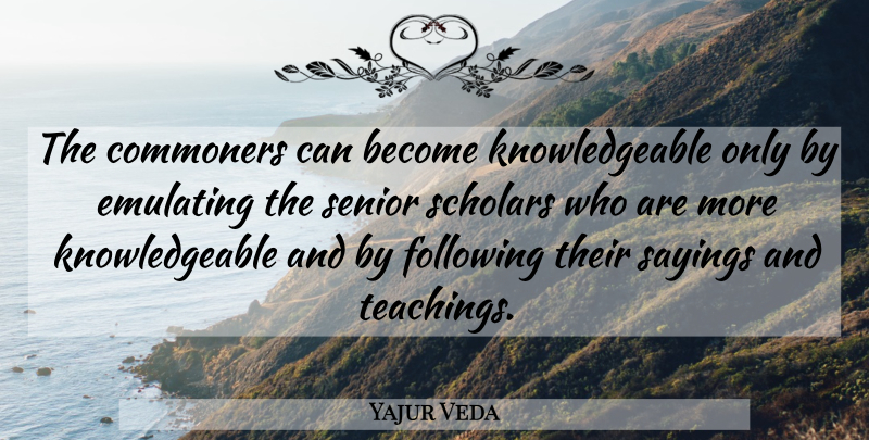 Yajur Veda Quote About Following, Sayings, Scholars, Senior: The Commoners Can Become Knowledgeable...