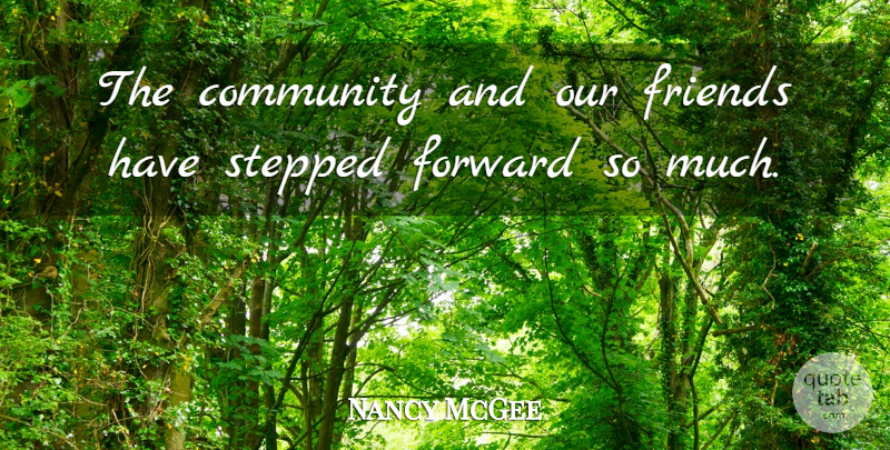 Nancy McGee Quote About Community, Forward, Stepped: The Community And Our Friends...