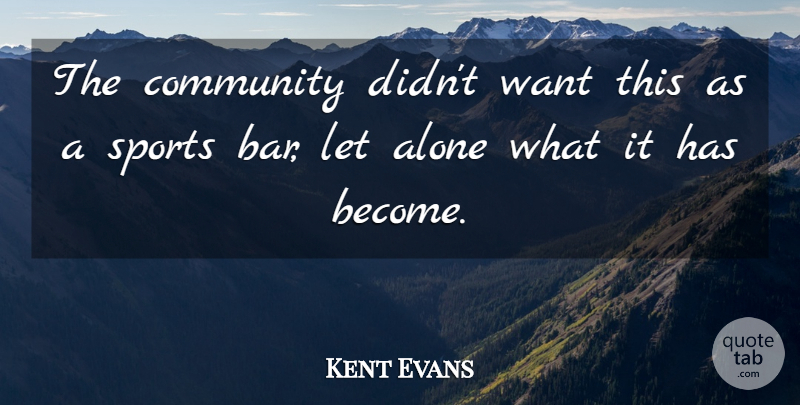 Kent Evans Quote About Alone, Community, Sports: The Community Didnt Want This...