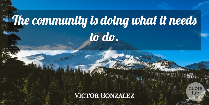Victor Gonzalez Quote About Community, Needs: The Community Is Doing What...