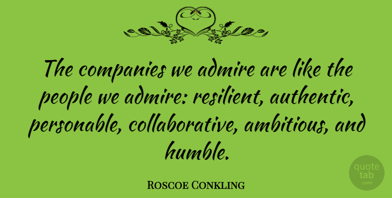 Roscoe Conkling Quote About Humble, People, Ambitious: The Companies We Admire Are...