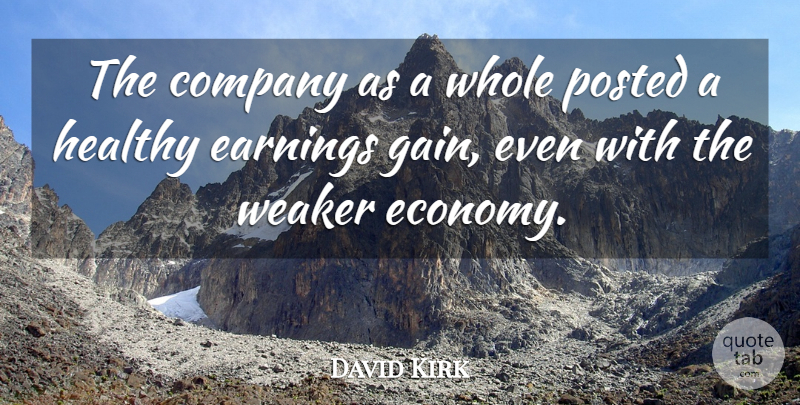 David Kirk Quote About Company, Earnings, Healthy, Posted, Weaker: The Company As A Whole...