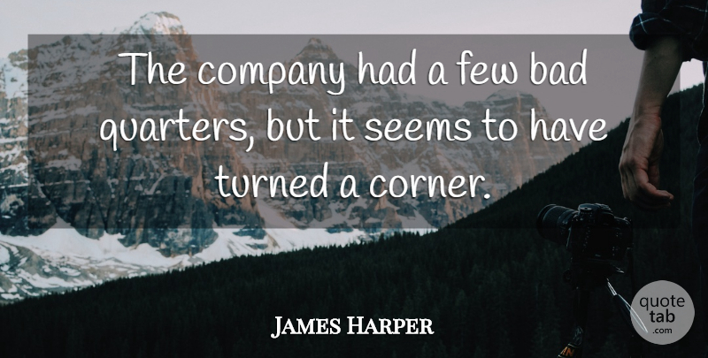 James Harper Quote About Bad, Company, Few, Seems, Turned: The Company Had A Few...