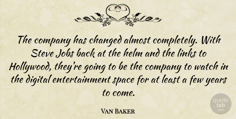 Van Baker Quote About Almost, Changed, Company, Digital, Entertainment: The Company Has Changed Almost...