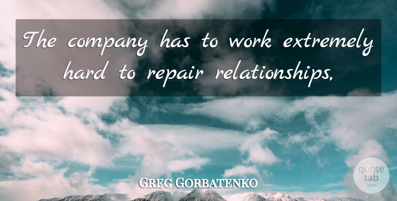 Greg Gorbatenko Quote About Company, Extremely, Hard, Repair, Work: The Company Has To Work...