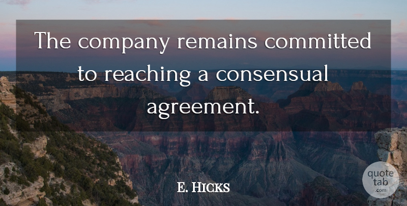 E. Hicks Quote About Agreement, Committed, Company, Reaching, Remains: The Company Remains Committed To...