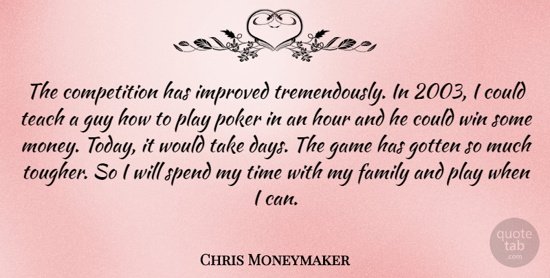 Chris Moneymaker Quote About Competition, Family, Game, Gotten, Guy: The Competition Has Improved Tremendously...
