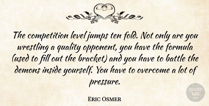 Eric Osmer Quote About Battle, Competition, Demons, Fill, Formula: The Competition Level Jumps Ten...