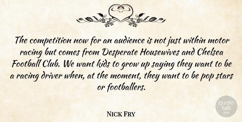 Nick Fry Quote About Audience, Chelsea, Competition, Desperate, Driver: The Competition Now For An...