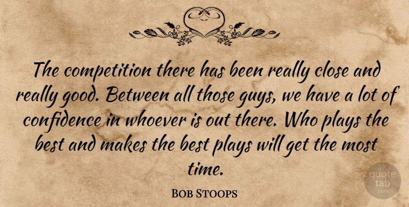 Bob Stoops Quote About Best, Close, Competition, Confidence, Plays: The Competition There Has Been...