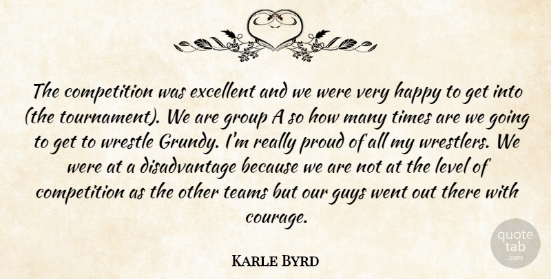 Karle Byrd Quote About Competition, Excellent, Group, Guys, Happy: The Competition Was Excellent And...