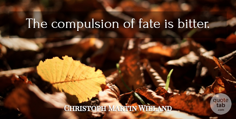Christoph Martin Wieland Quote About Fate, Bitterness, Bitter: The Compulsion Of Fate Is...