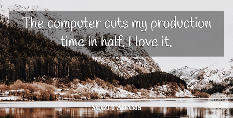 Scott Adams Quote About Cutting, Half, Computer: The Computer Cuts My Production...