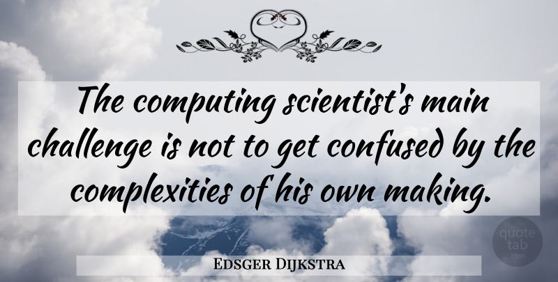 Edsger Dijkstra Quote About Confused, Challenges, Scientist: The Computing Scientists Main Challenge...