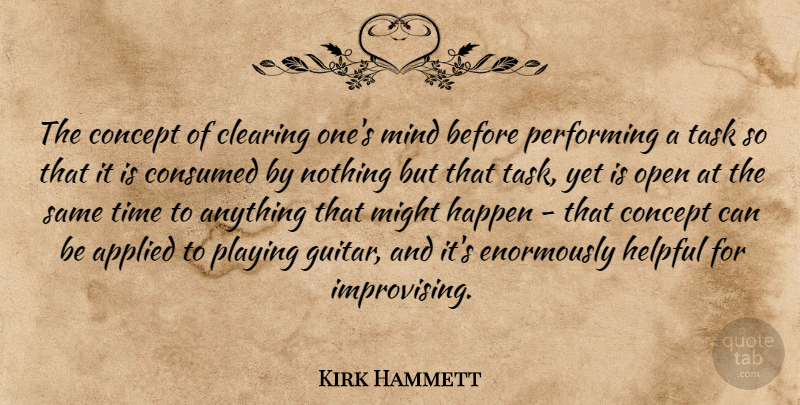 Kirk Hammett Quote About Applied, Clearing, Concept, Consumed, Helpful: The Concept Of Clearing Ones...
