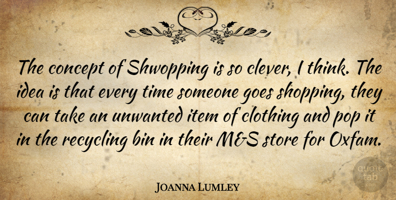 Joanna Lumley Quote About Bin, Clothing, Concept, Goes, Item: The Concept Of Shwopping Is...