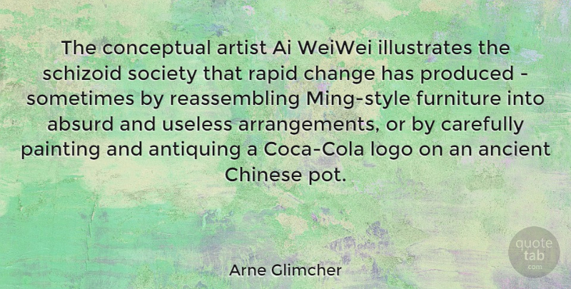 Arne Glimcher Quote About Absurd, Ancient, Artist, Carefully, Change: The Conceptual Artist Ai Weiwei...