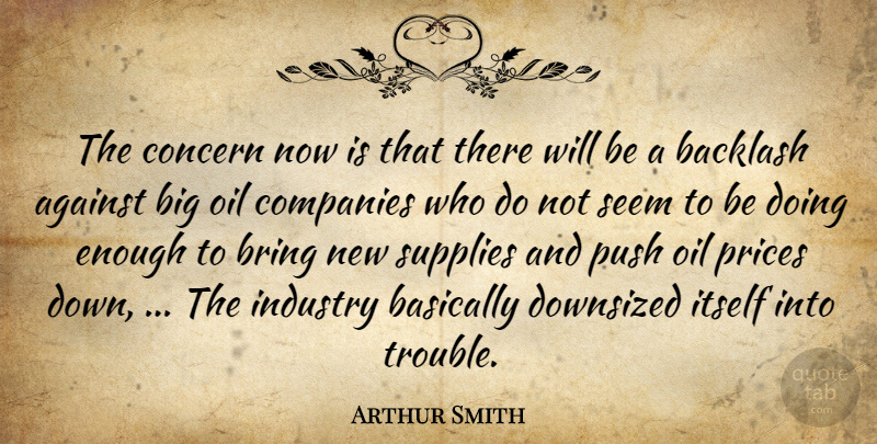 Arthur Smith Quote About Against, Backlash, Basically, Bring, Companies: The Concern Now Is That...