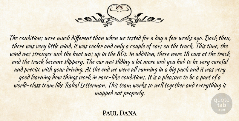 Paul Dana Quote About Became, Careful, Cars, Conditions, Cooler: The Conditions Were Much Different...