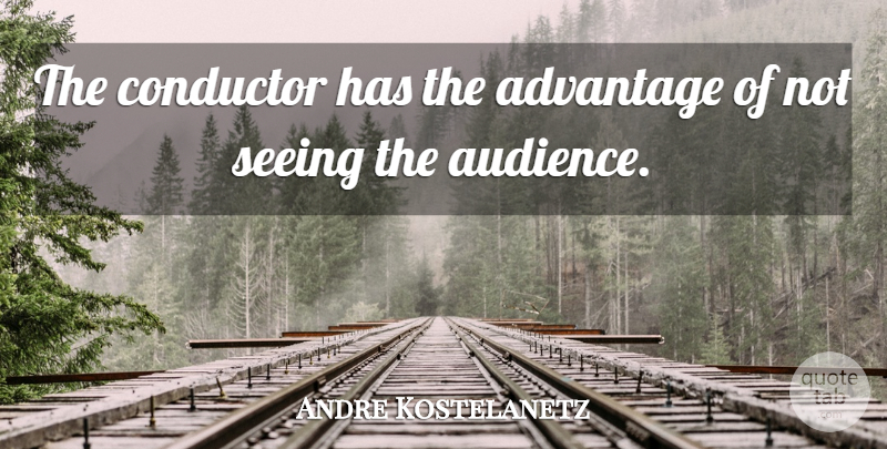 Andre Kostelanetz Quote About Advantage, Audience, Conductor: The Conductor Has The Advantage...
