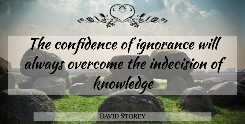 David Storey Quote About Confidence, Ignorance, Overcoming: The Confidence Of Ignorance Will...