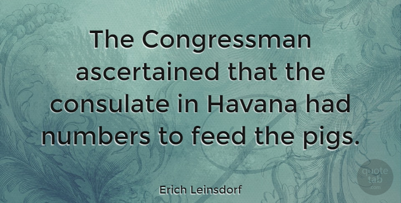 Erich Leinsdorf Quote About Numbers, Pigs, Havana: The Congressman Ascertained That The...