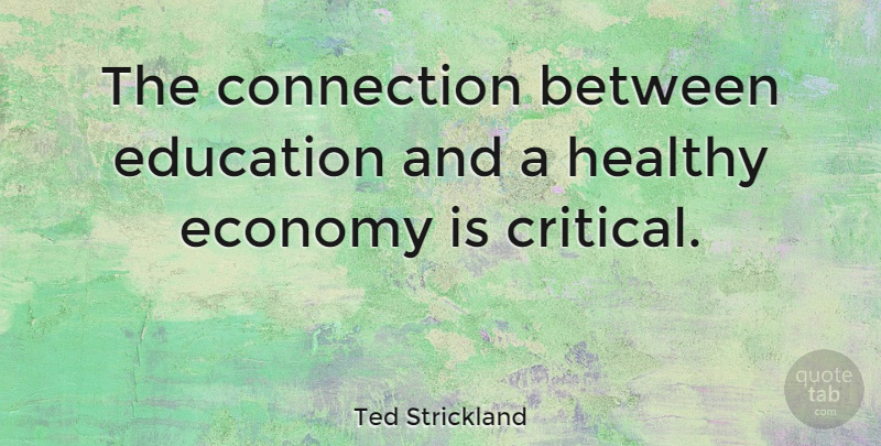 Ted Strickland Quote About Healthy, Connections, Economy: The Connection Between Education And...