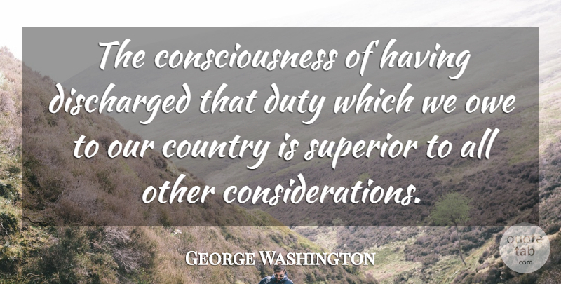 George Washington Quote About Country, Consciousness, Consideration: The Consciousness Of Having Discharged...