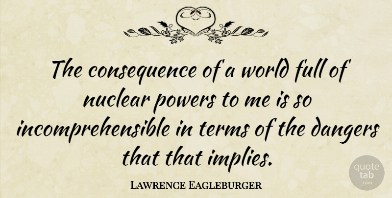 Lawrence Eagleburger Quote About World, Nuclear, Danger: The Consequence Of A World...