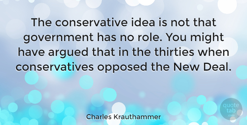 Charles Krauthammer Quote About Ideas, Government, Might: The Conservative Idea Is Not...
