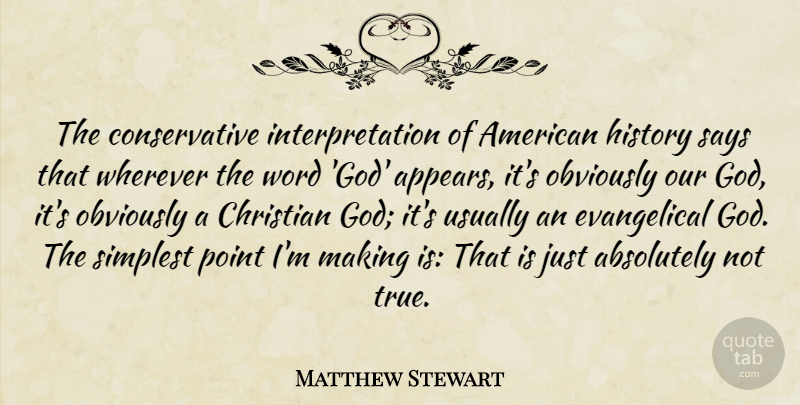 Matthew Stewart Quote About Absolutely, God, History, Obviously, Point: The Conservative Interpretation Of American...
