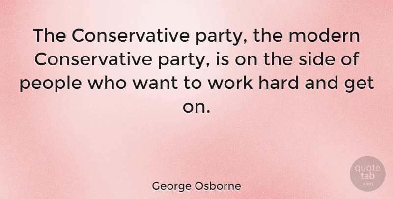 George Osborne Quote About Party, Hard Work, People: The Conservative Party The Modern...
