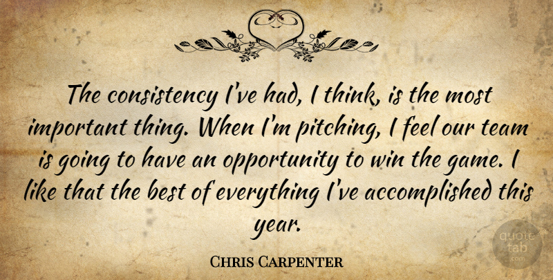 Chris Carpenter Quote About Best, Consistency, Opportunity, Team, Win: The Consistency Ive Had I...