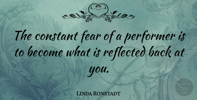 Linda Ronstadt Quote About Constant, Performers: The Constant Fear Of A...