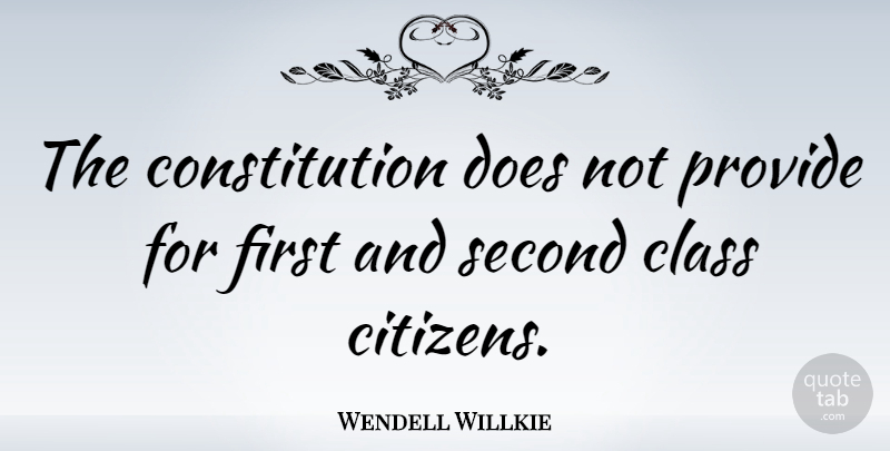 Wendell Willkie Quote About Class, Citizens, Firsts: The Constitution Does Not Provide...