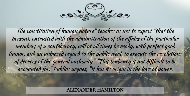 Alexander Hamilton Quote About Perfect, Unbiased, Administration: The Constitution Of Human Nature...