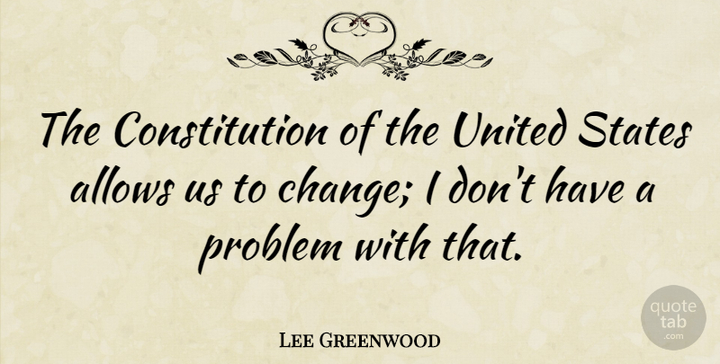 Lee Greenwood Quote About Constitution Of The United States, Problem, United States: The Constitution Of The United...
