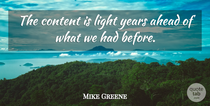 Mike Greene Quote About Ahead, Content, Light: The Content Is Light Years...