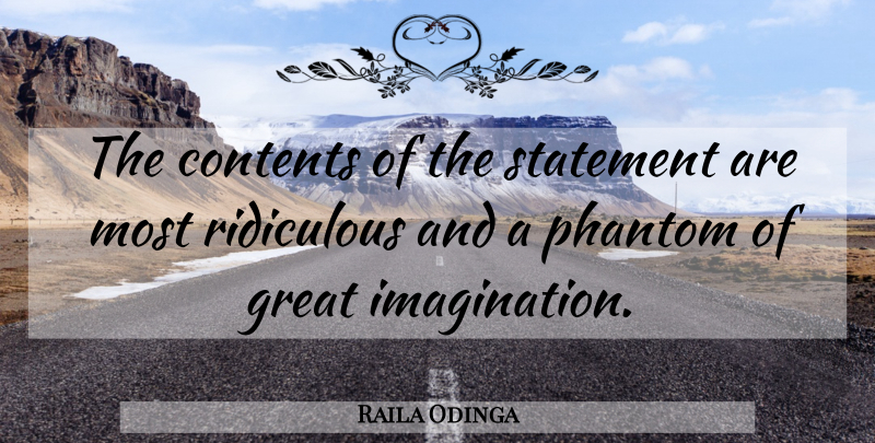 Raila Odinga Quote About Contents, Great, Imagination, Phantom, Ridiculous: The Contents Of The Statement...