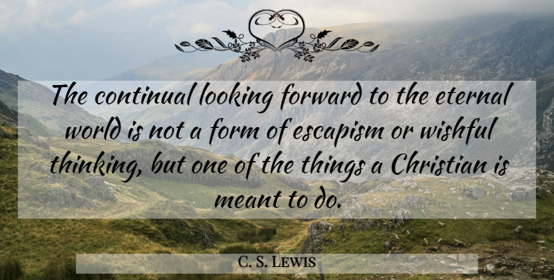 C. S. Lewis Quote About Inspirational, Christian, Thinking: The Continual Looking Forward To...