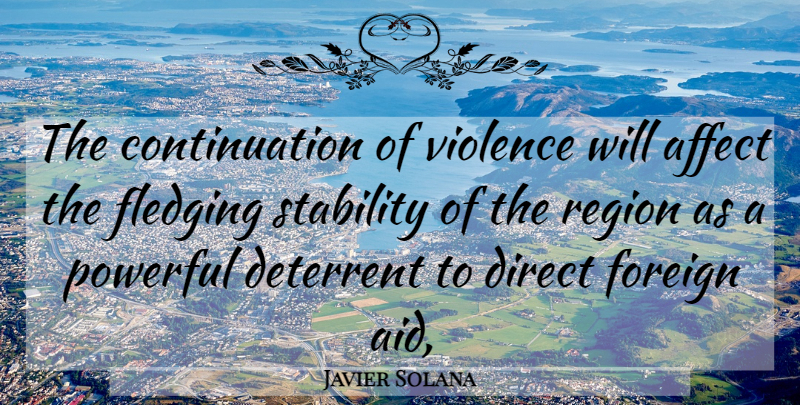 Javier Solana Quote About Affect, Deterrent, Direct, Foreign, Powerful: The Continuation Of Violence Will...