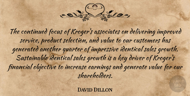 David Dillon Quote About Associates, Continued, Customers, Delivering, Driver: The Continued Focus Of Krogers...