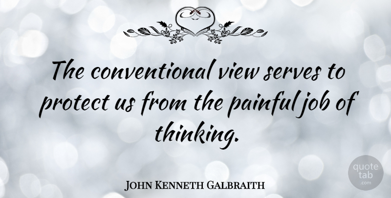 John Kenneth Galbraith Quote About Life, Motivational, Jobs: The Conventional View Serves To...